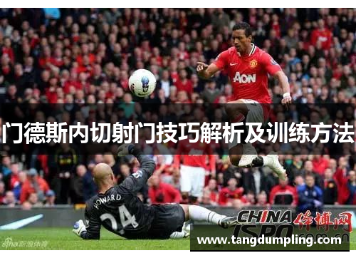 门德斯内切射门技巧解析及训练方法
